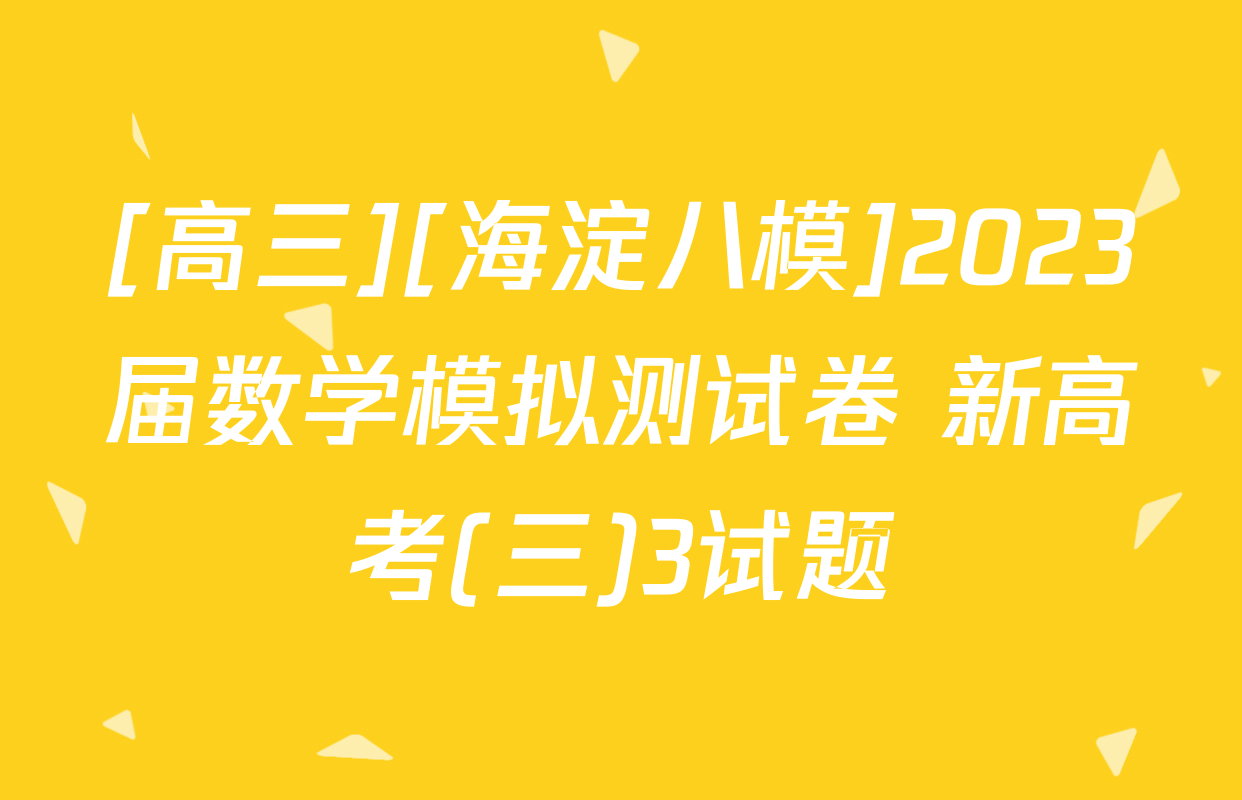 [高三][海淀八模]2023届数学模拟测试卷 新高考(三)3试题