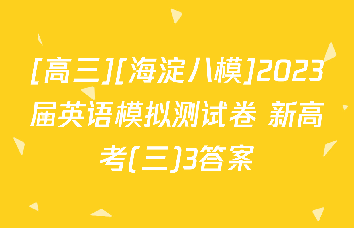 [高三][海淀八模]2023届英语模拟测试卷 新高考(三)3答案