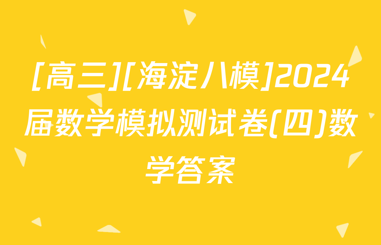 [高三][海淀八模]2024届数学模拟测试卷(四)数学答案