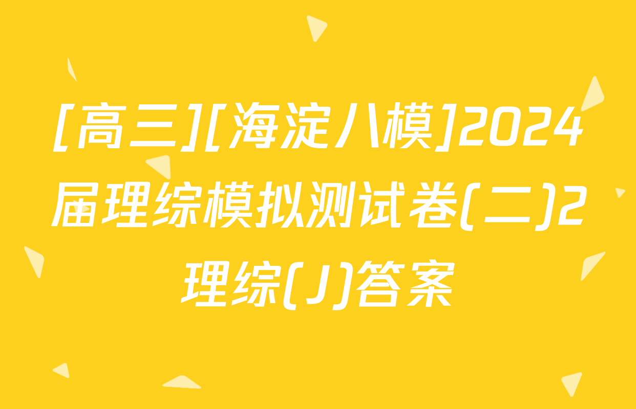 [高三][海淀八模]2024届理综模拟测试卷(二)2理综(J)答案