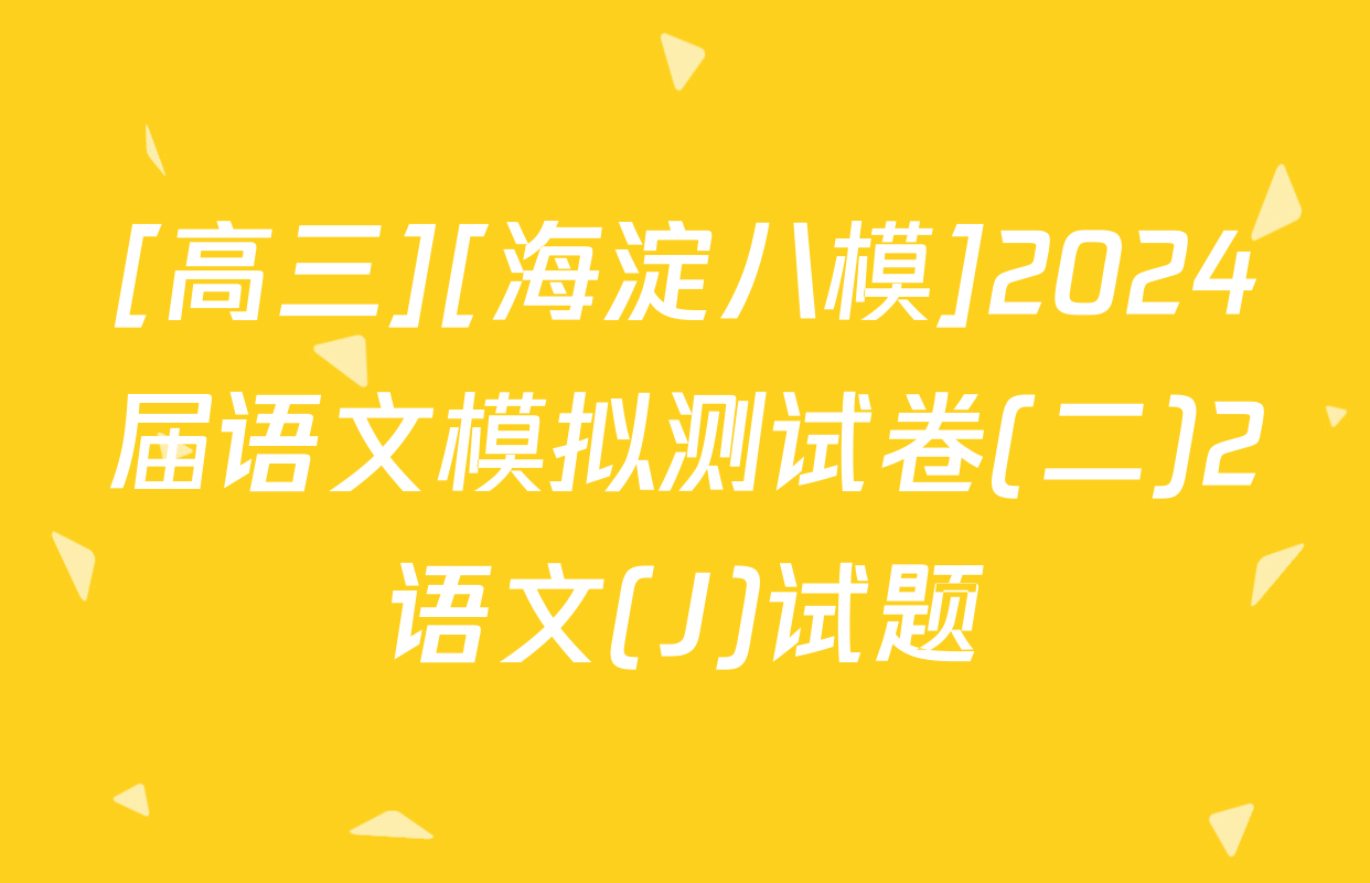 [高三][海淀八模]2024届语文模拟测试卷(二)2语文(J)试题