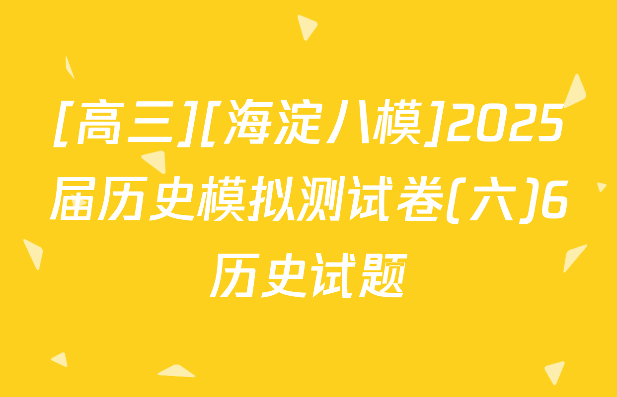 [高三][海淀八模]2025届历史模拟测试卷(六)6历史试题