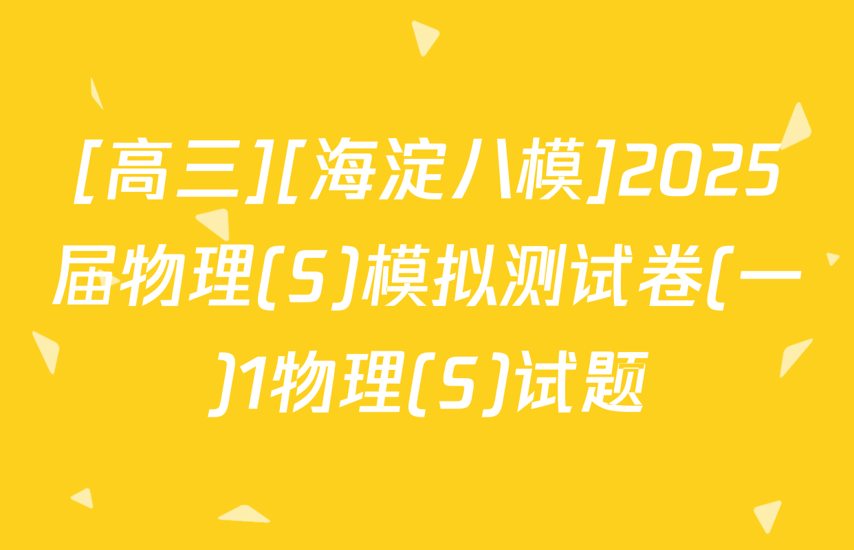 [高三][海淀八模]2025届物理(S)模拟测试卷(一)1物理(S)试题