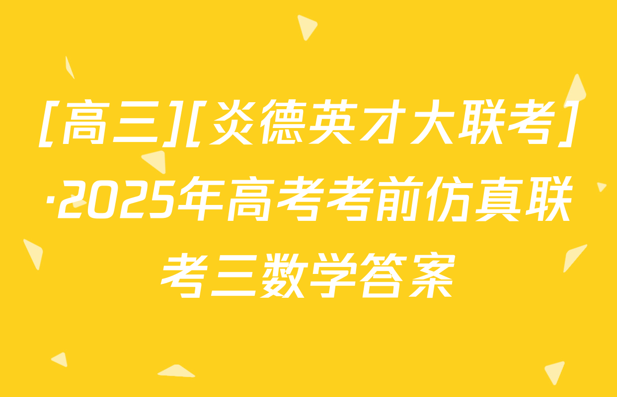 [高三][炎德英才大联考]·2025年高考考前仿真联考三数学答案