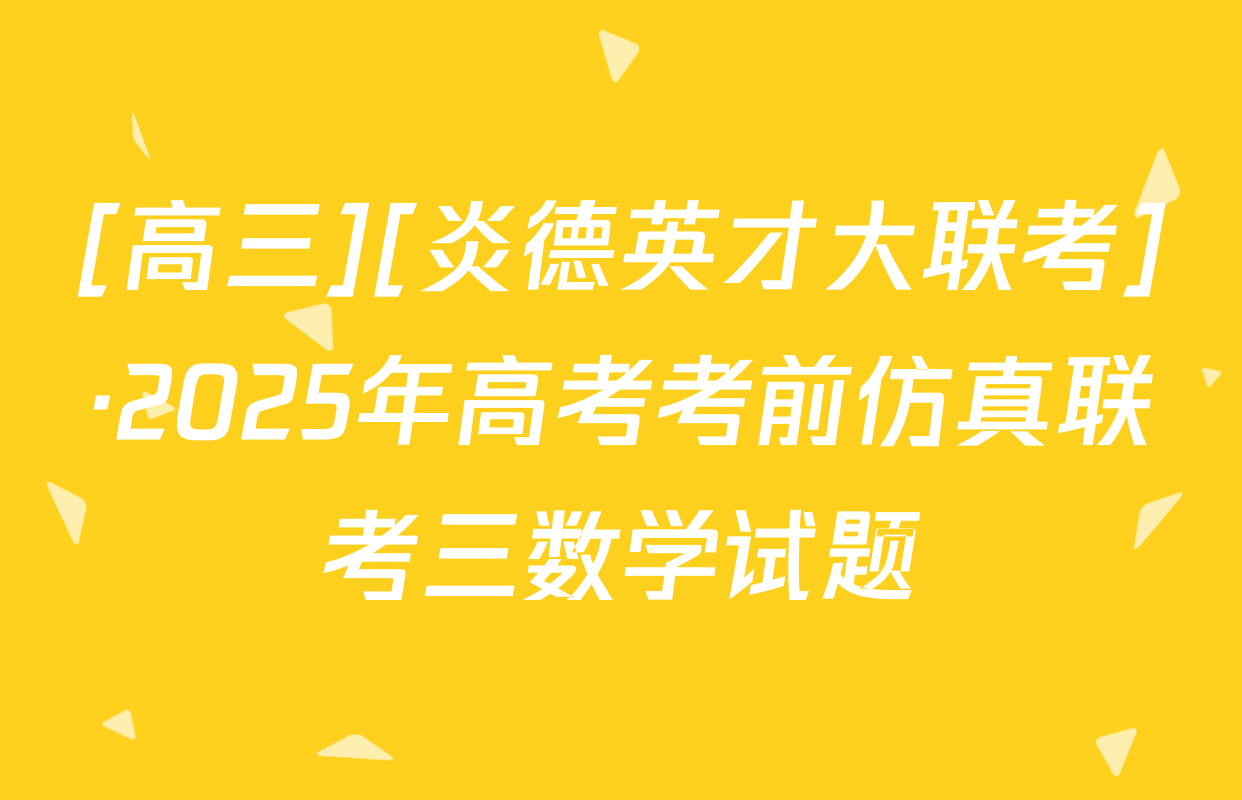 [高三][炎德英才大联考]·2025年高考考前仿真联考三数学试题