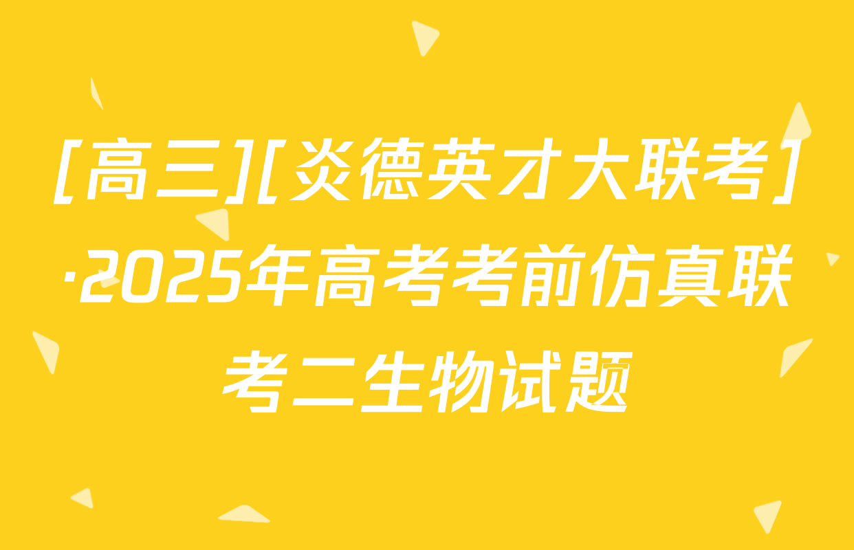 [高三][炎德英才大联考]·2025年高考考前仿真联考二生物试题
