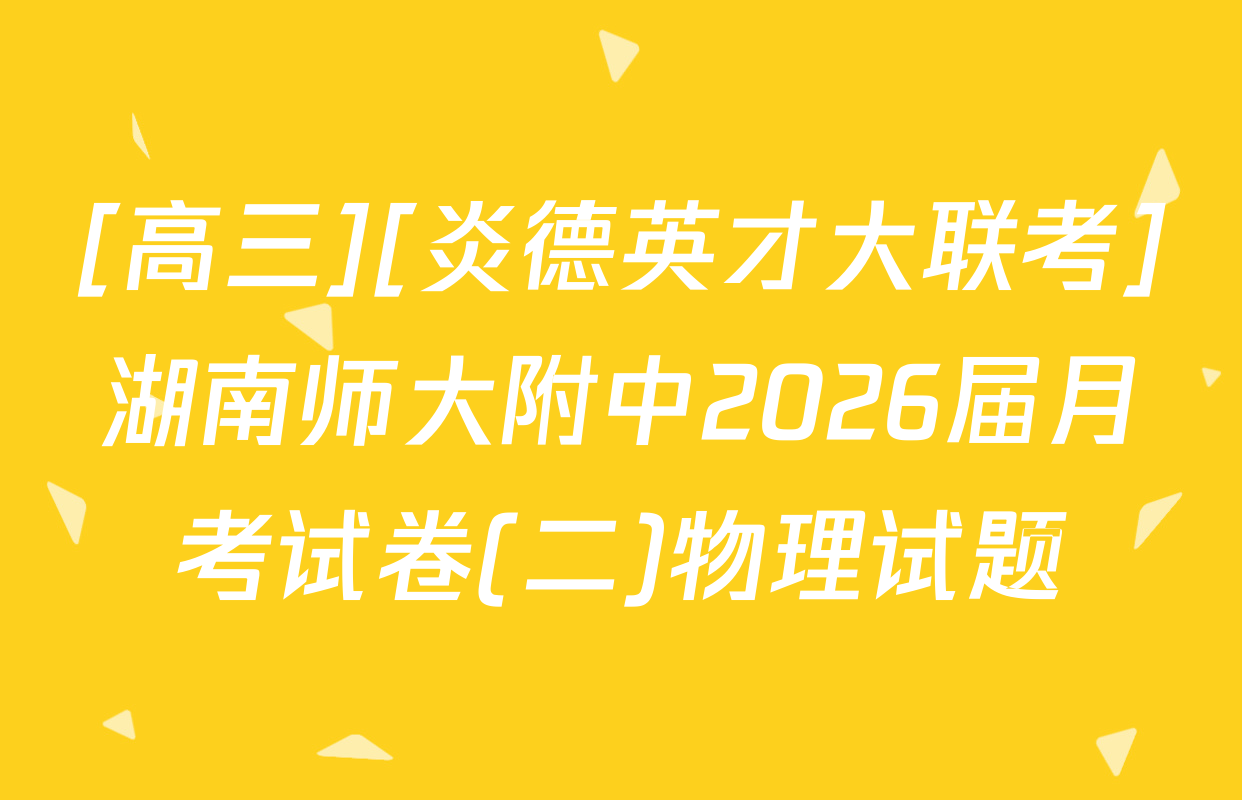 [高三][炎德英才大联考]湖南师大附中2026届月考试卷(二)物理试题