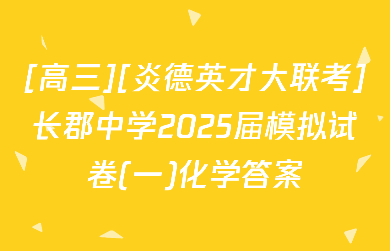 [高三][炎德英才大联考]长郡中学2025届模拟试卷(一)化学答案