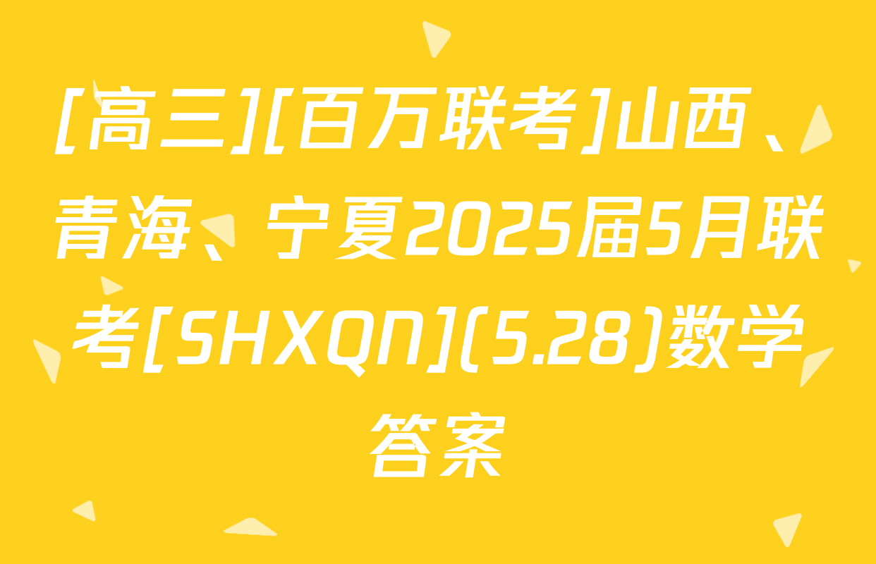 [高三][百万联考]山西、青海、宁夏2025届5月联考[SHXQN](5.28)数学答案