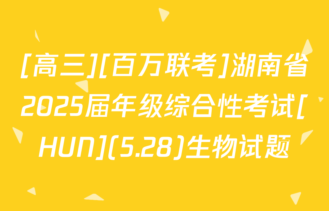 [高三][百万联考]湖南省2025届年级综合性考试[HUN](5.28)生物试题