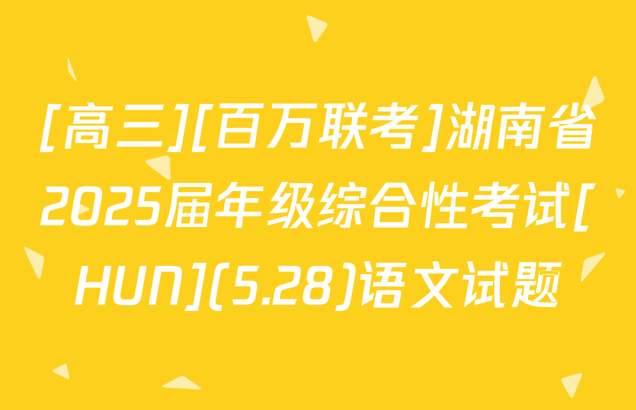 [高三][百万联考]湖南省2025届年级综合性考试[HUN](5.28)语文试题