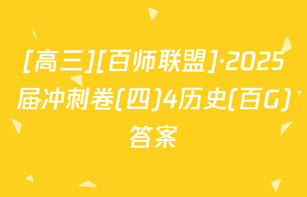 [高三][百师联盟]·2025届冲刺卷(四)4历史(百G)答案