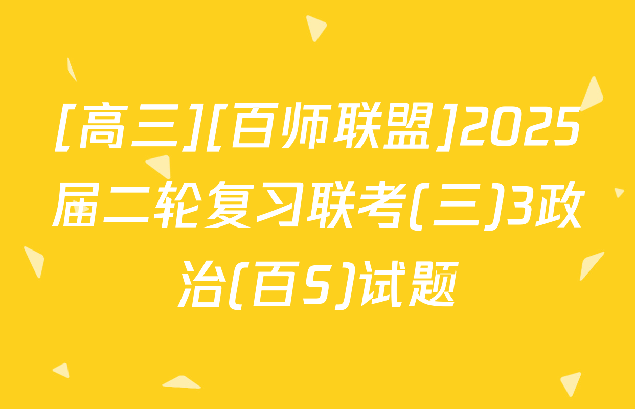 [高三][百师联盟]2025届二轮复习联考(三)3政治(百S)试题