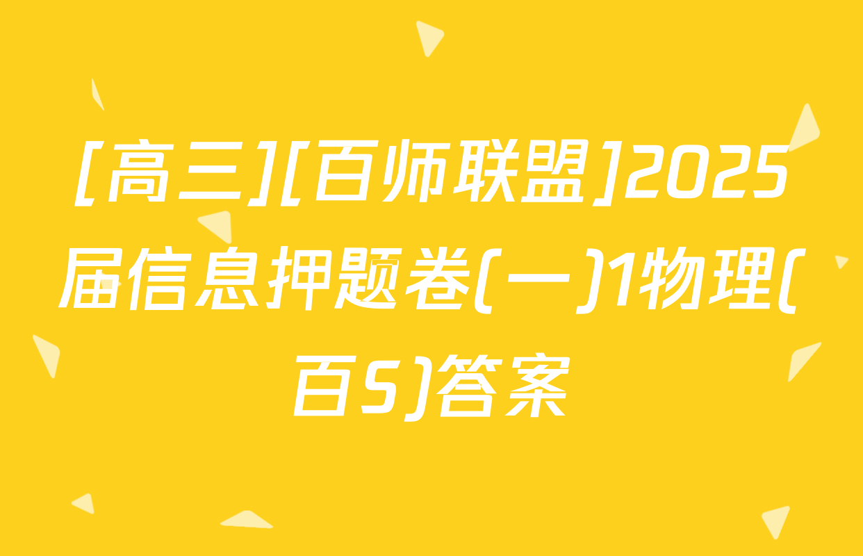 [高三][百师联盟]2025届信息押题卷(一)1物理(百S)答案