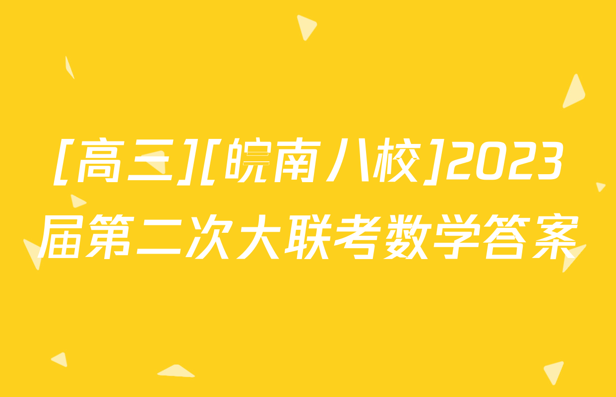 [高三][皖南八校]2023届第二次大联考数学答案