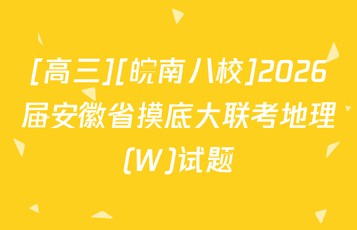 [高三][皖南八校]2026届安徽省摸底大联考地理(W)试题