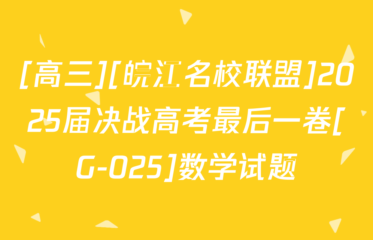 [高三][皖江名校联盟]2025届决战高考最后一卷[G-025]数学试题