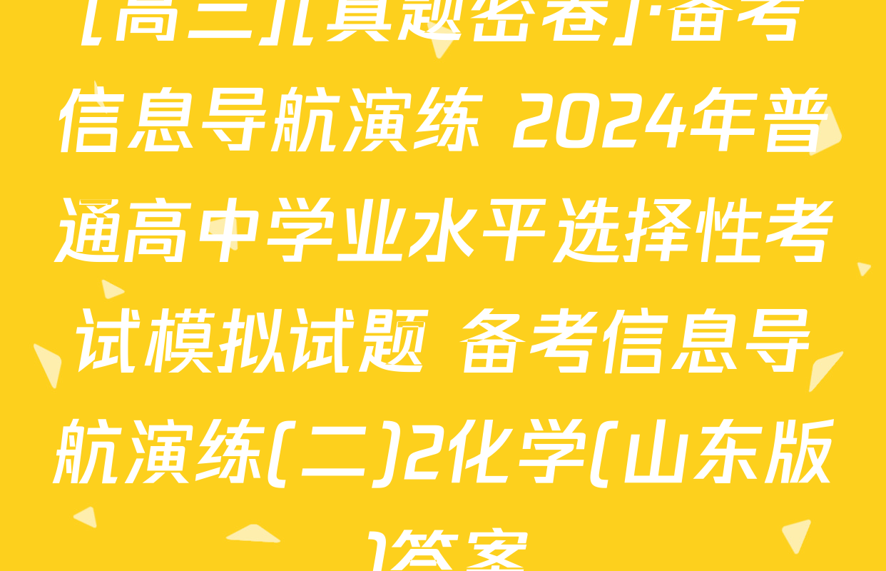 [高三][真题密卷]·备考信息导航演练 2024年普通高中学业水平选择性考试模拟试题 备考信息导航演练(二)2化学(山东版)答案