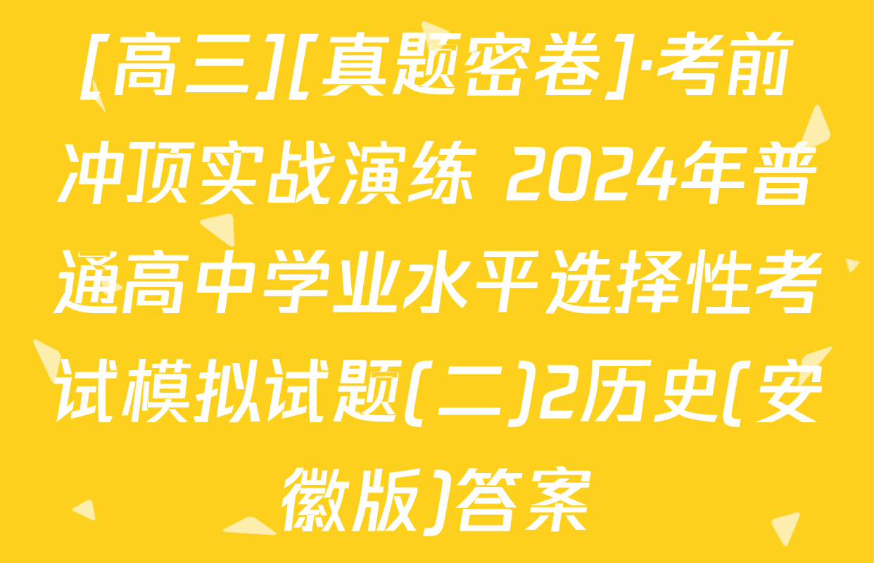 [高三][真题密卷]·考前冲顶实战演练 2024年普通高中学业水平选择性考试模拟试题(二)2历史(安徽版)答案