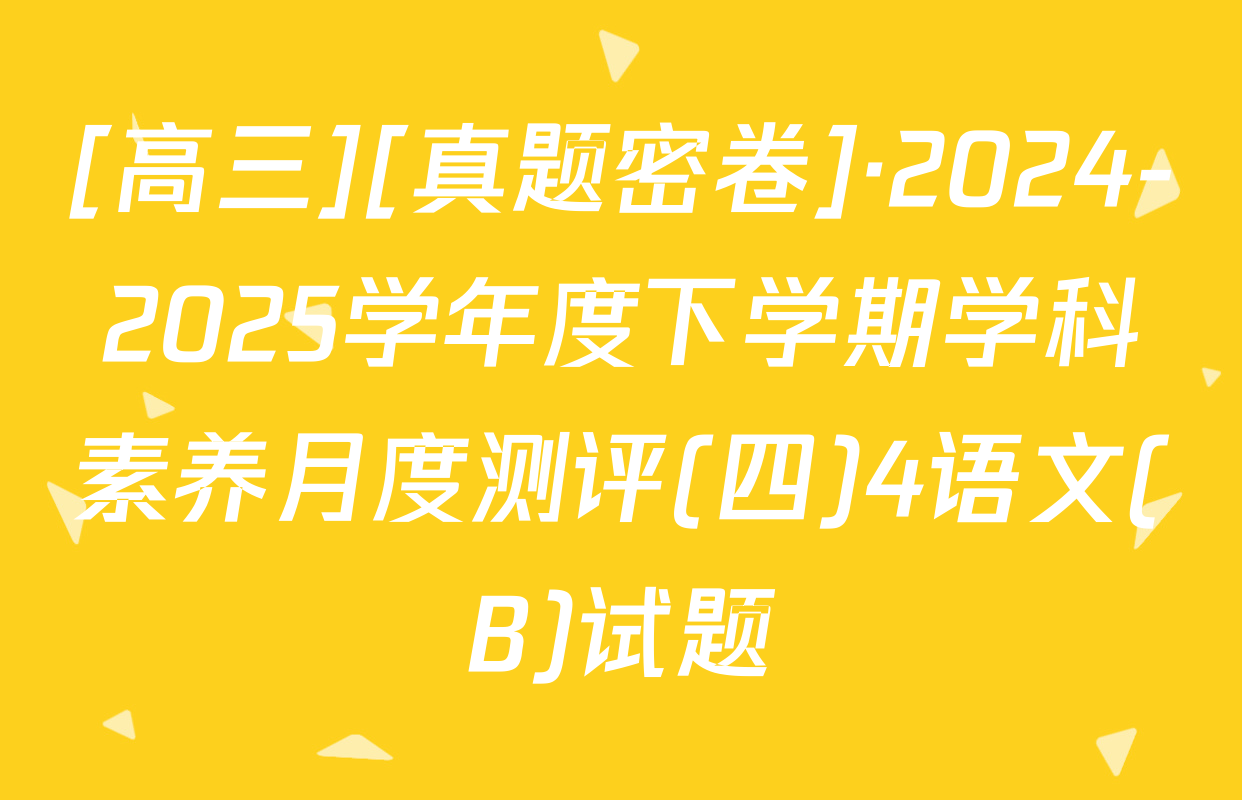[高三][真题密卷]·2024-2025学年度下学期学科素养月度测评(四)4语文(B)试题