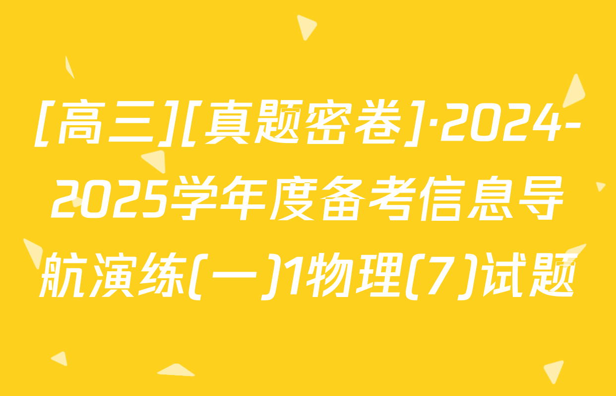 [高三][真题密卷]·2024-2025学年度备考信息导航演练(一)1物理(7)试题