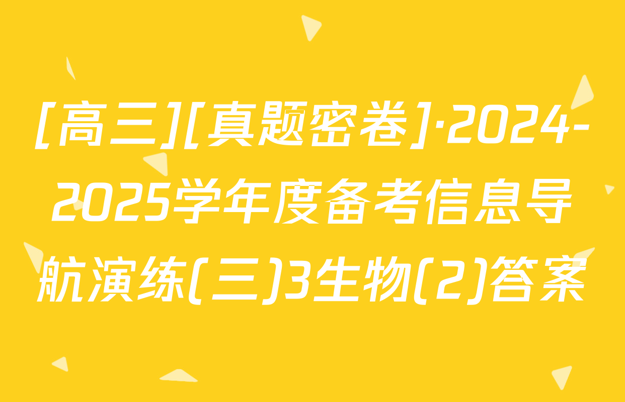 [高三][真题密卷]·2024-2025学年度备考信息导航演练(三)3生物(2)答案