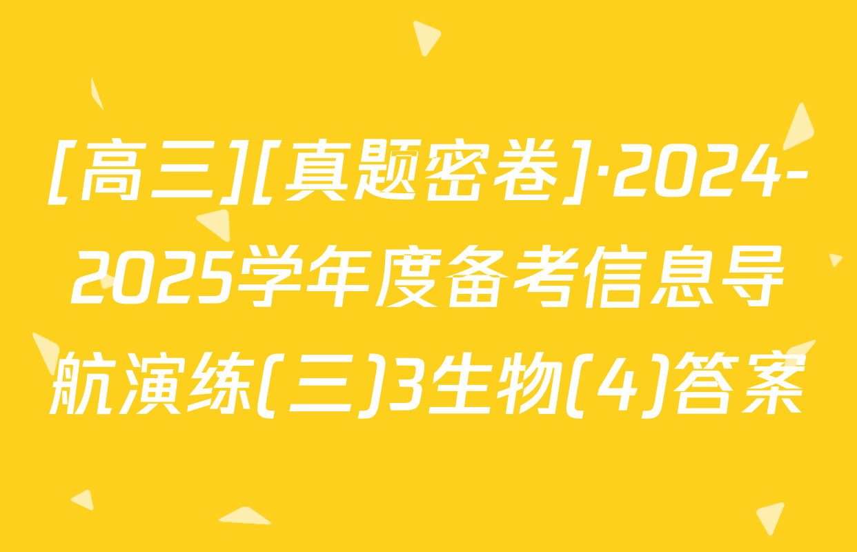 [高三][真题密卷]·2024-2025学年度备考信息导航演练(三)3生物(4)答案