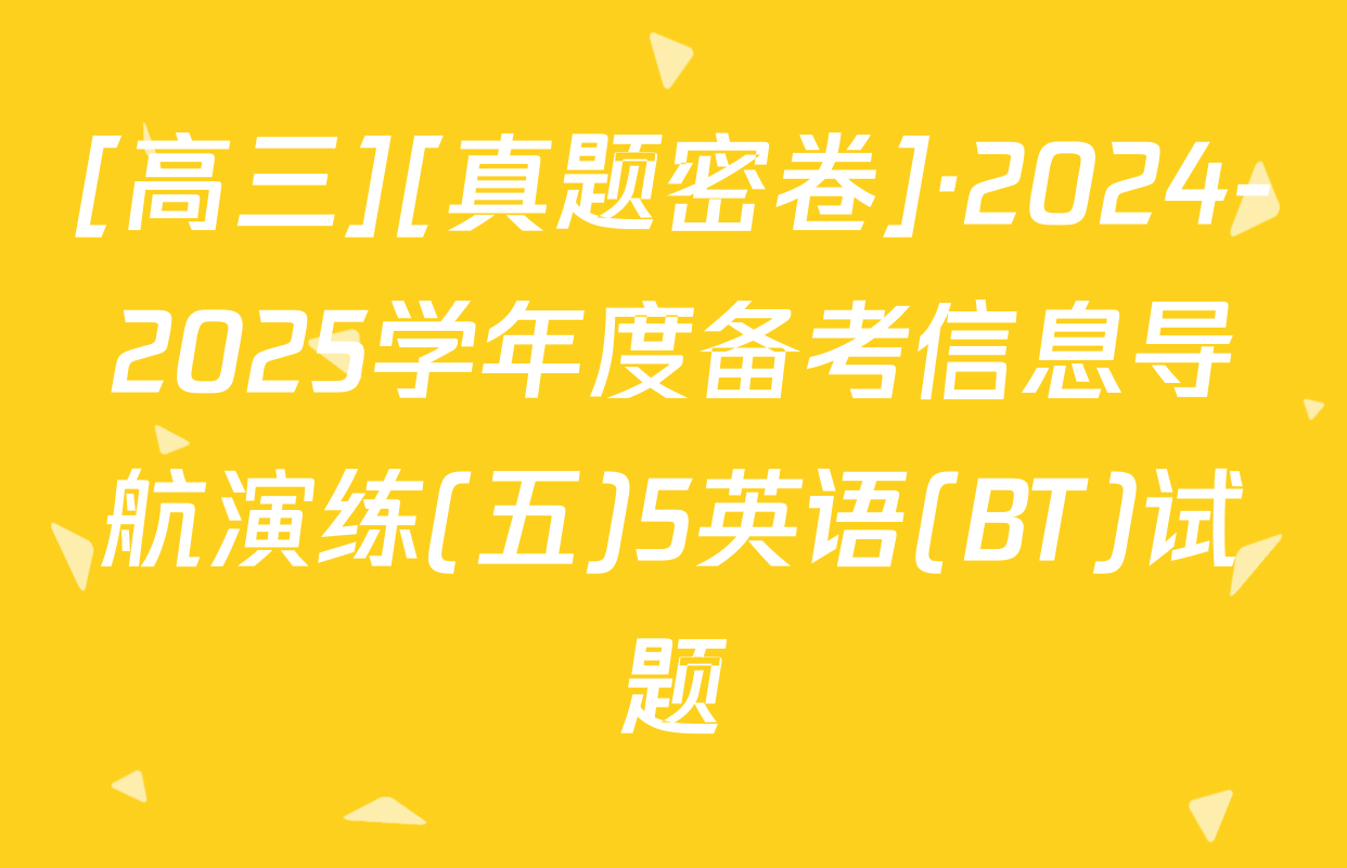 [高三][真题密卷]·2024-2025学年度备考信息导航演练(五)5英语(BT)试题