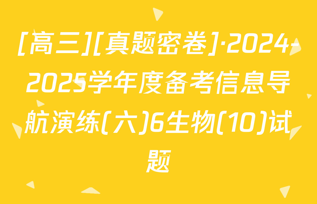[高三][真题密卷]·2024-2025学年度备考信息导航演练(六)6生物(10)试题