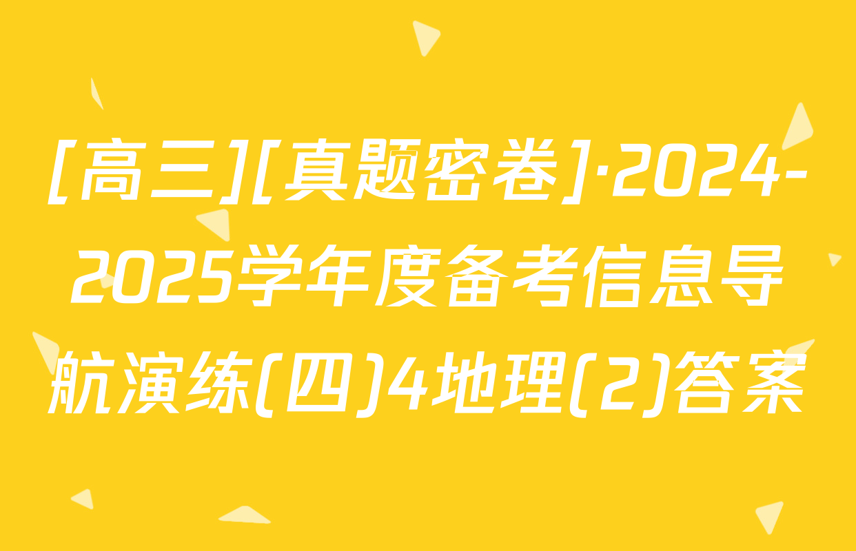 [高三][真题密卷]·2024-2025学年度备考信息导航演练(四)4地理(2)答案