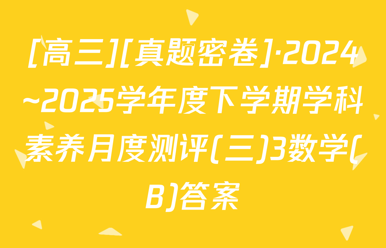 [高三][真题密卷]·2024~2025学年度下学期学科素养月度测评(三)3数学(B)答案