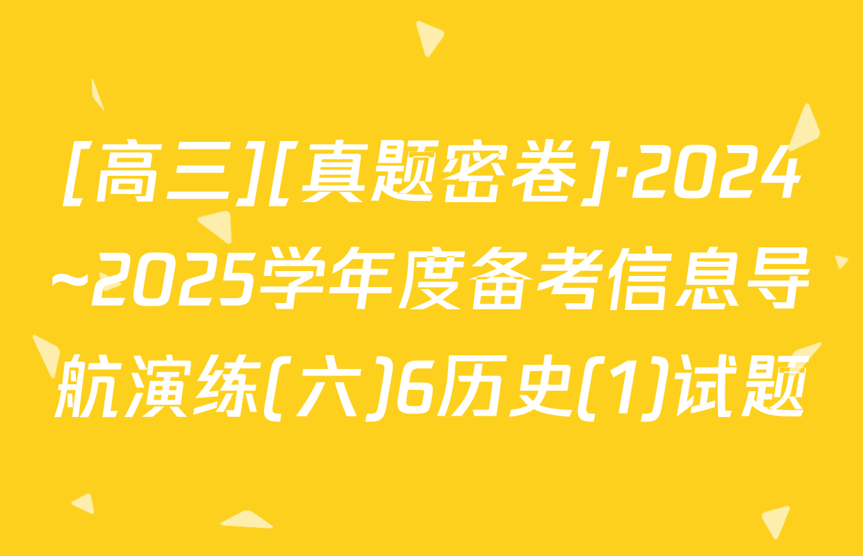 [高三][真题密卷]·2024~2025学年度备考信息导航演练(六)6历史(1)试题
