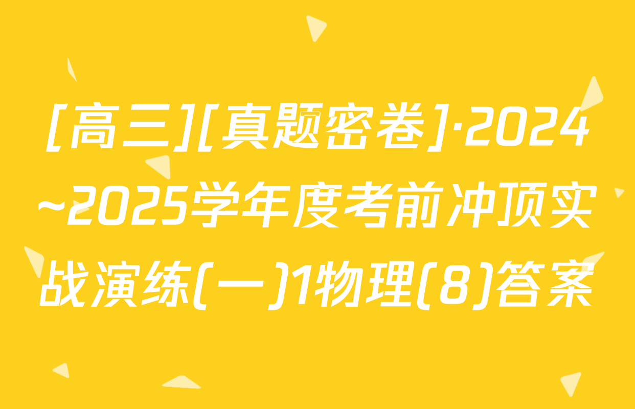 [高三][真题密卷]·2024~2025学年度考前冲顶实战演练(一)1物理(8)答案