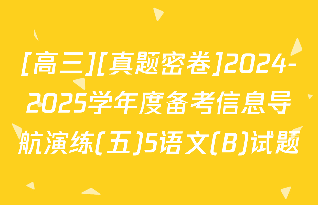 [高三][真题密卷]2024-2025学年度备考信息导航演练(五)5语文(B)试题