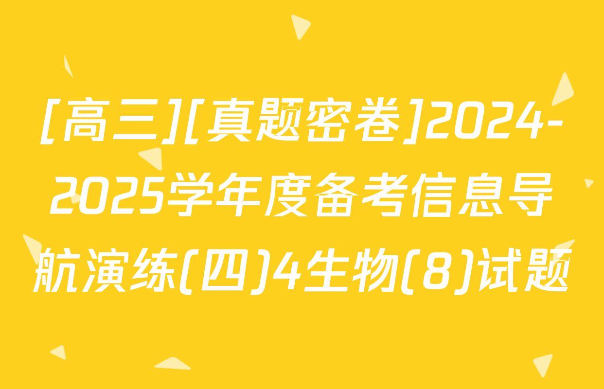 [高三][真题密卷]2024-2025学年度备考信息导航演练(四)4生物(8)试题