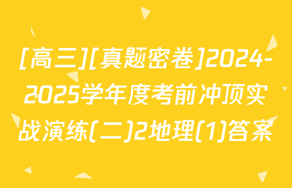 [高三][真题密卷]2024-2025学年度考前冲顶实战演练(二)2地理(1)答案