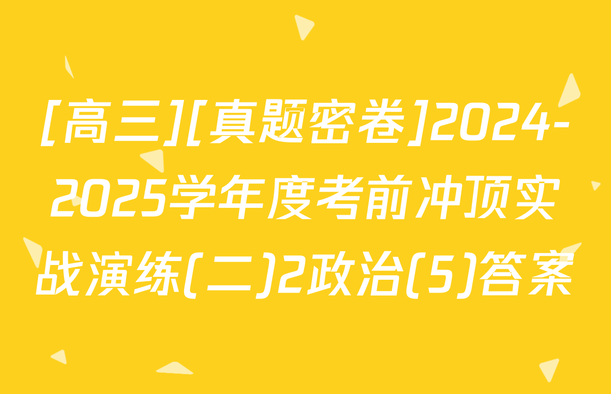 [高三][真题密卷]2024-2025学年度考前冲顶实战演练(二)2政治(5)答案