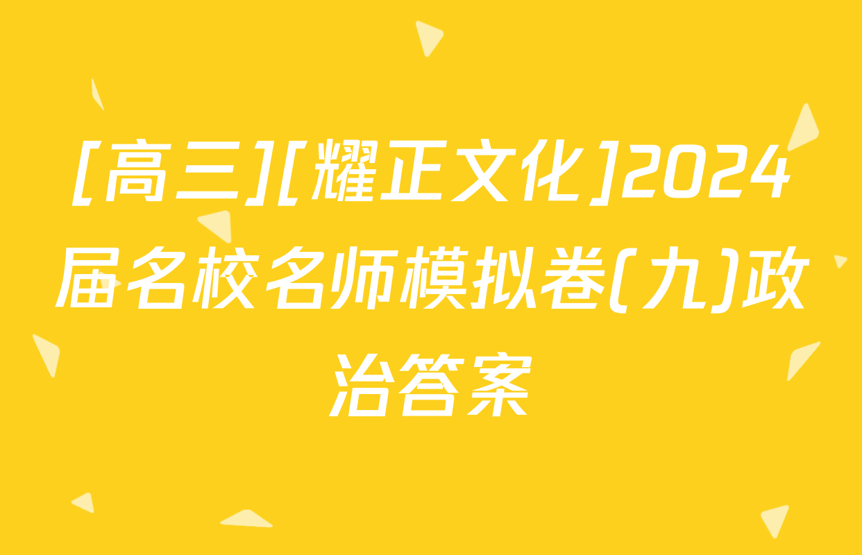 [高三][耀正文化]2024届名校名师模拟卷(九)政治答案