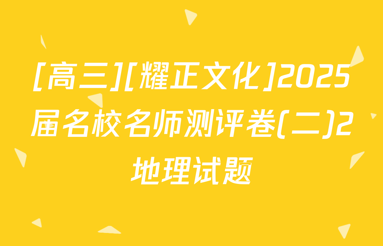 [高三][耀正文化]2025届名校名师测评卷(二)2地理试题