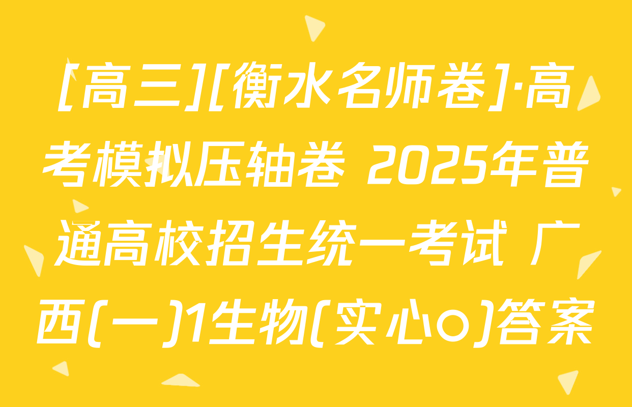 [高三][衡水名师卷]·高考模拟压轴卷 2025年普通高校招生统一考试 广西(一)1生物(实心○)答案