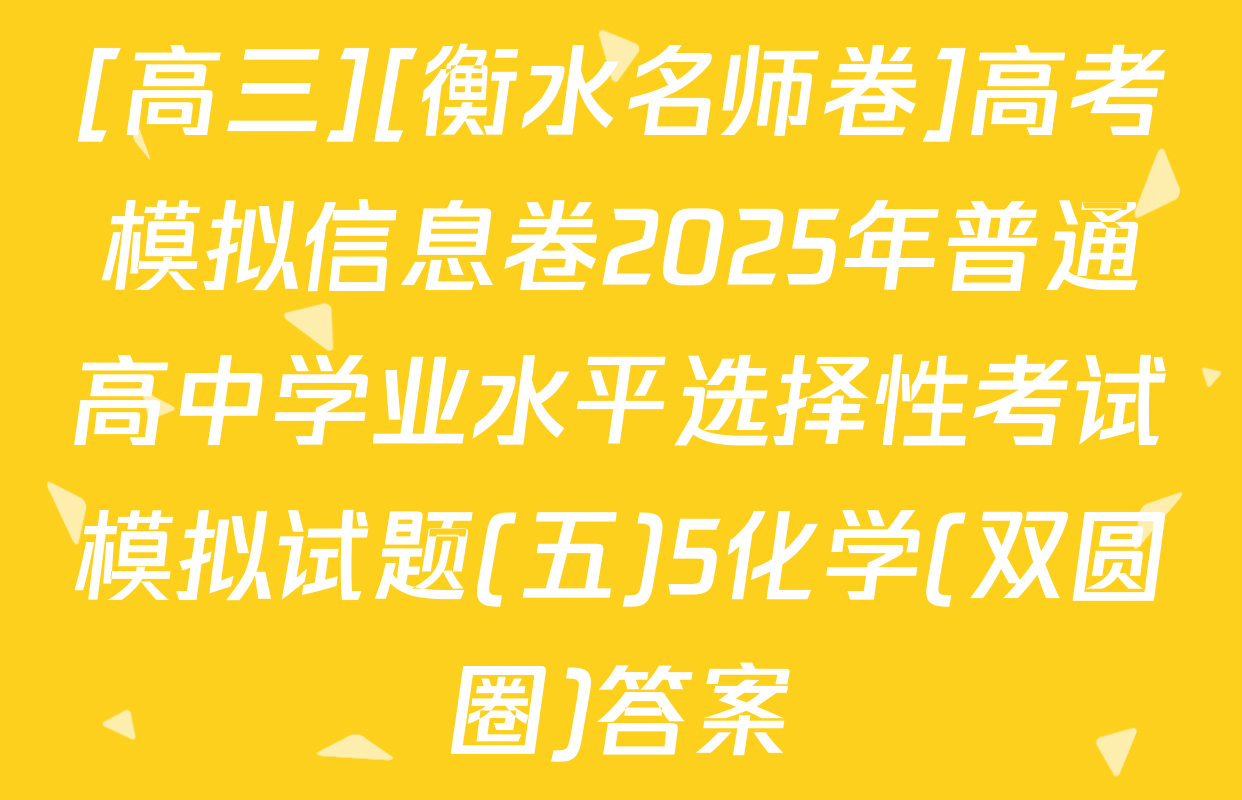 [高三][衡水名师卷]高考模拟信息卷2025年普通高中学业水平选择性考试模拟试题(五)5化学(双圆圈)答案