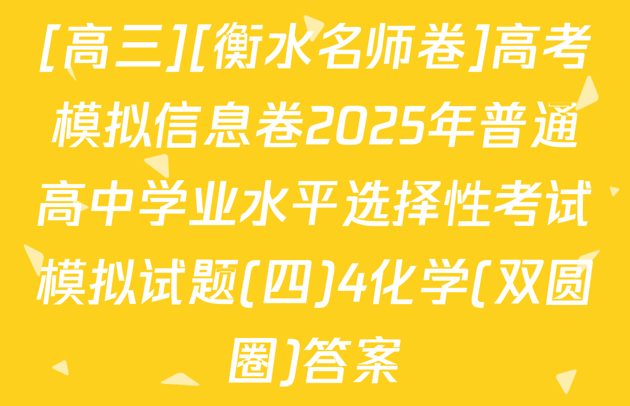 [高三][衡水名师卷]高考模拟信息卷2025年普通高中学业水平选择性考试模拟试题(四)4化学(双圆圈)答案