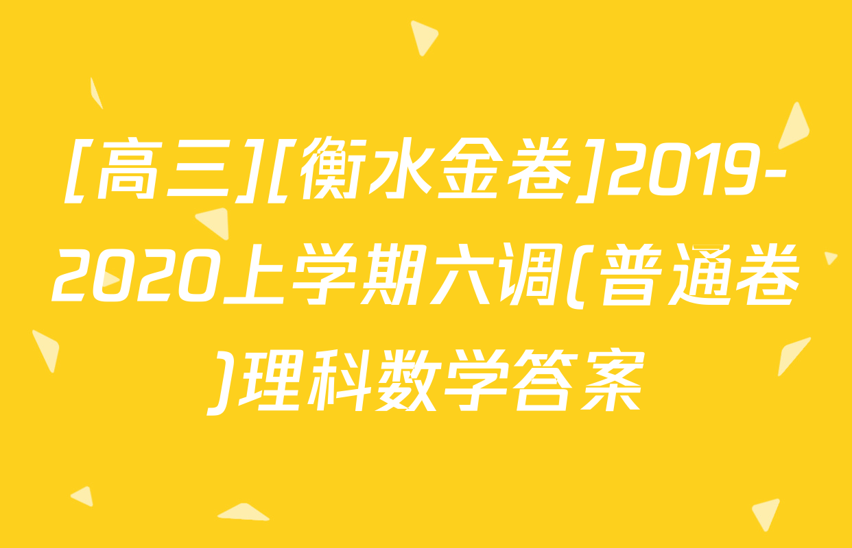 [高三][衡水金卷]2019-2020上学期六调(普通卷)理科数学答案
