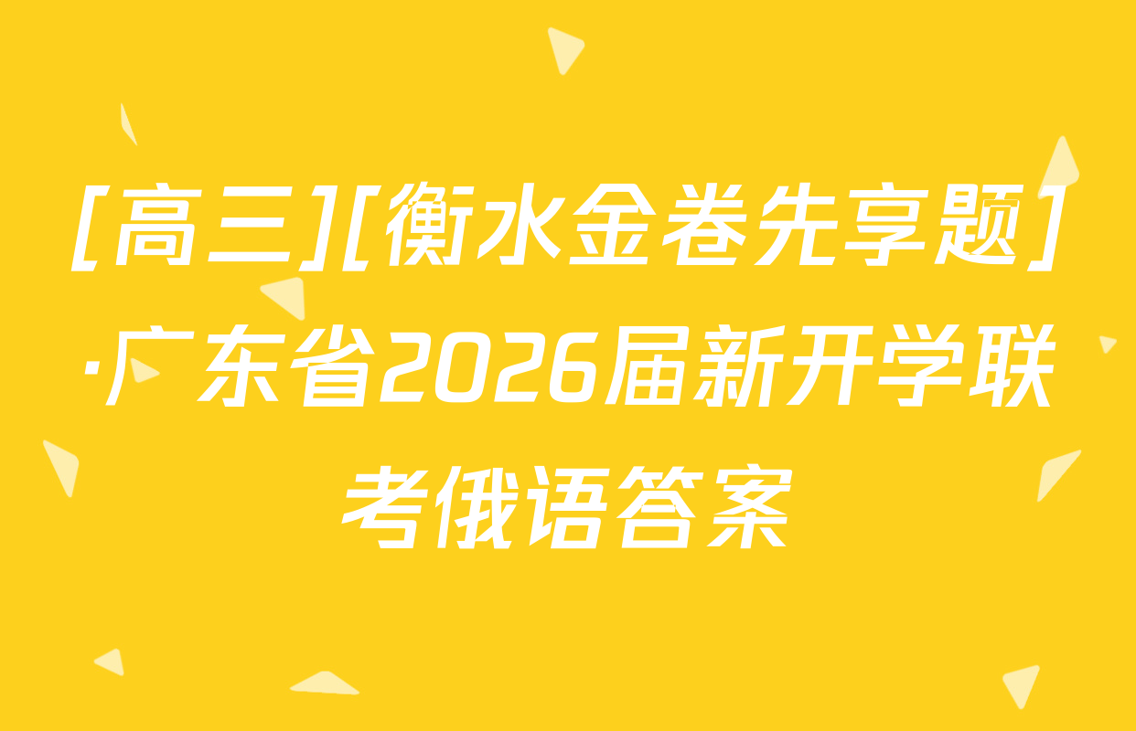 [高三][衡水金卷先享题]·广东省2026届新开学联考俄语答案