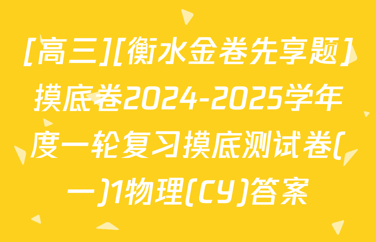 [高三][衡水金卷先享题]摸底卷2024-2025学年度一轮复习摸底测试卷(一)1物理(CY)答案