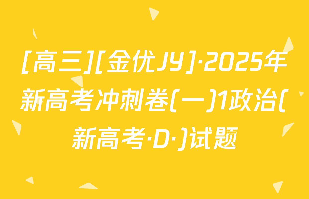 [高三][金优JY]·2025年新高考冲刺卷(一)1政治(新高考·D·)试题