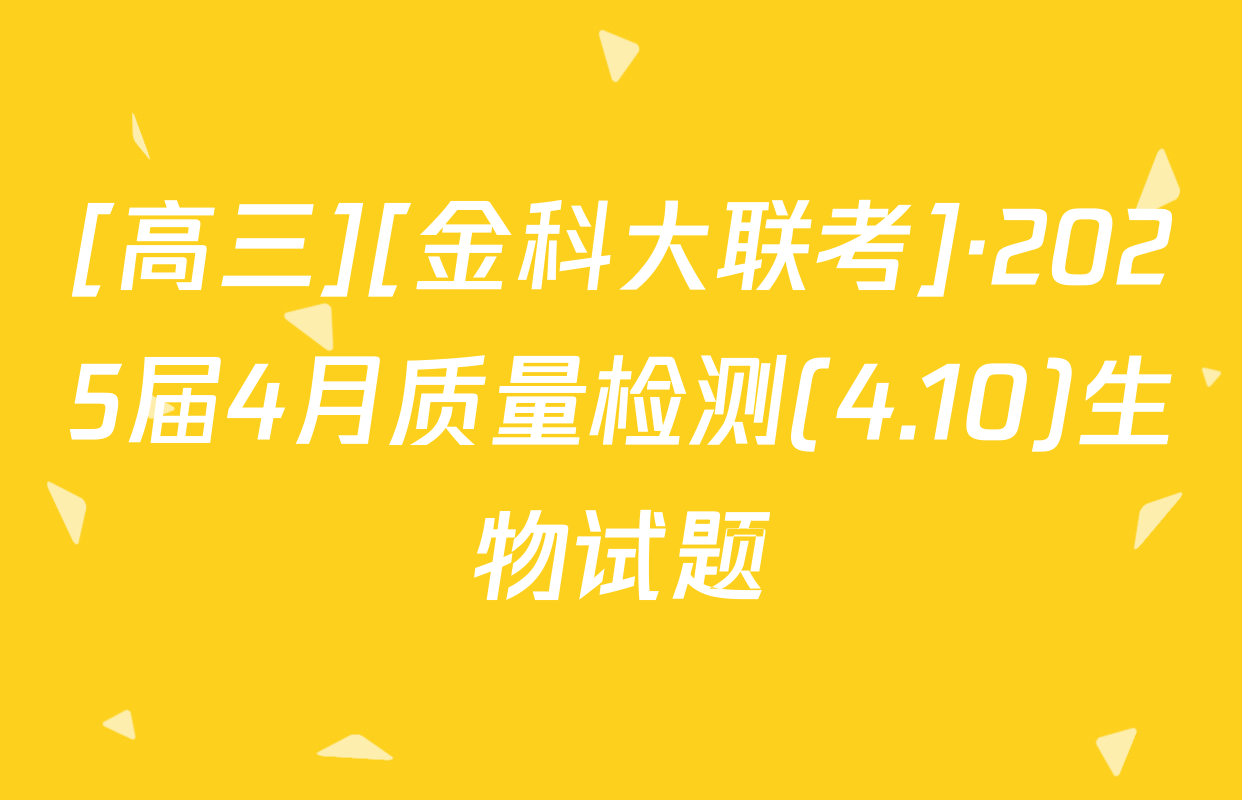 [高三][金科大联考]·2025届4月质量检测(4.10)生物试题