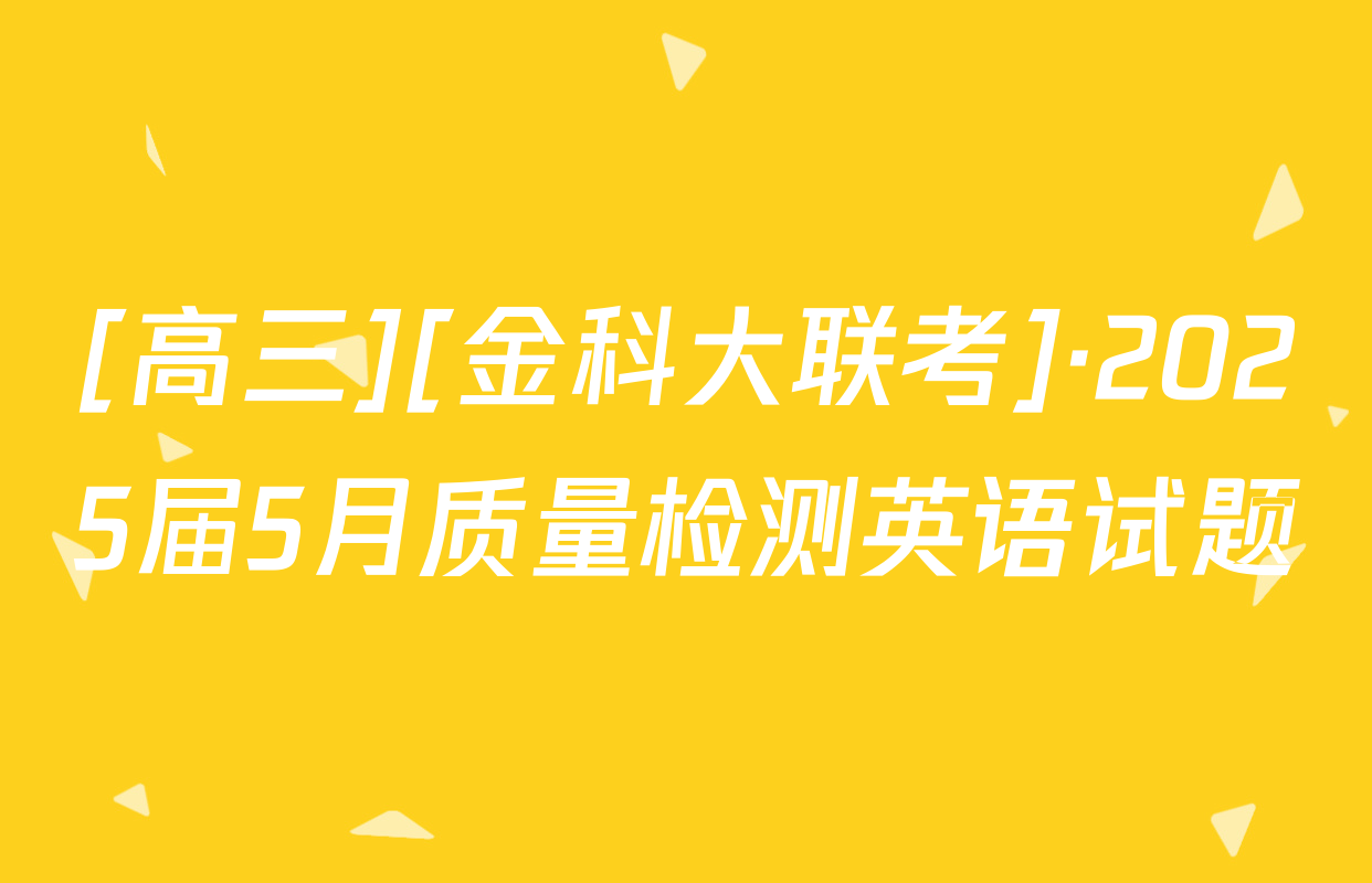 [高三][金科大联考]·2025届5月质量检测英语试题
