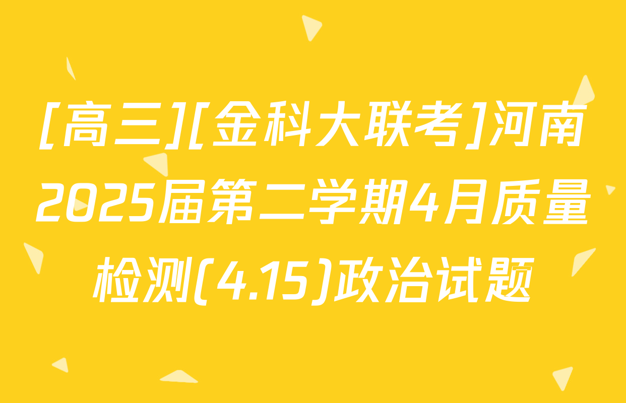 [高三][金科大联考]河南2025届第二学期4月质量检测(4.15)政治试题