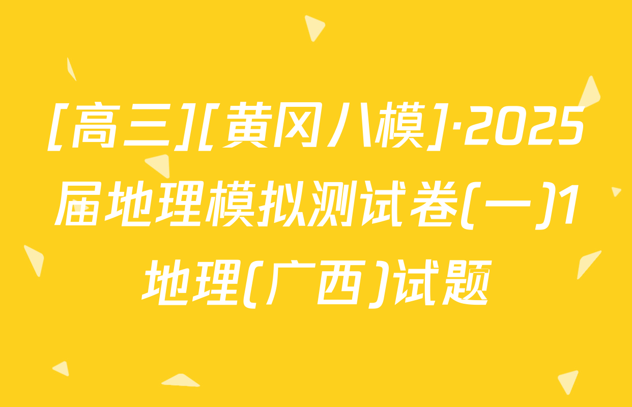 [高三][黄冈八模]·2025届地理模拟测试卷(一)1地理(广西)试题